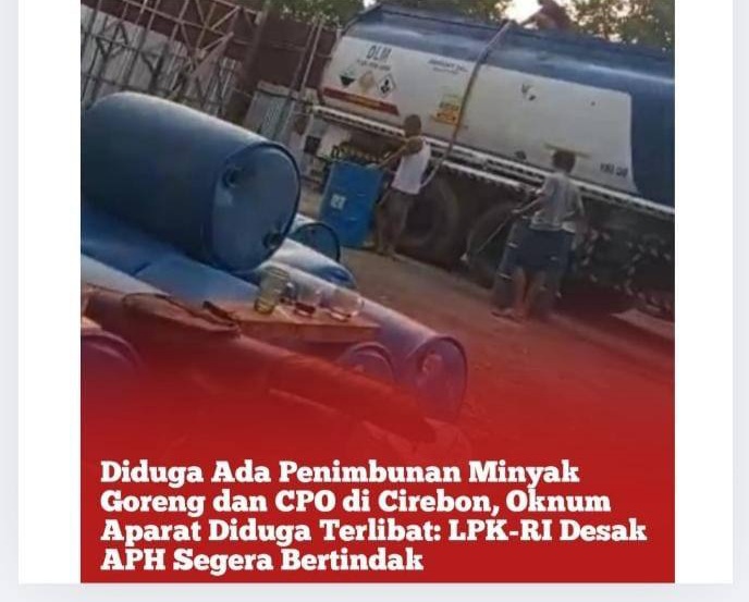 Diduga Ada Penimbunan Minyak Goreng dan CPO di Cirebon, Oknum Aparat Diduga Terlibat: LPK-RI Desak APH Segera Bertindak